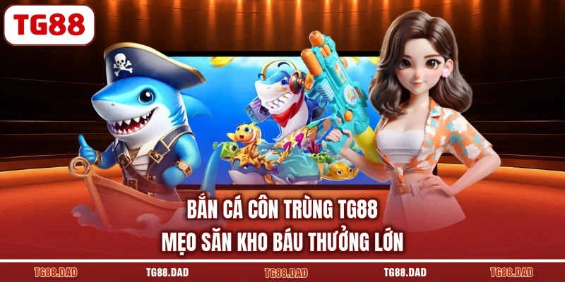 Bắn Cá Côn Trùng TG88 Mẹo Săn Kho Báu Thưởng Lớn