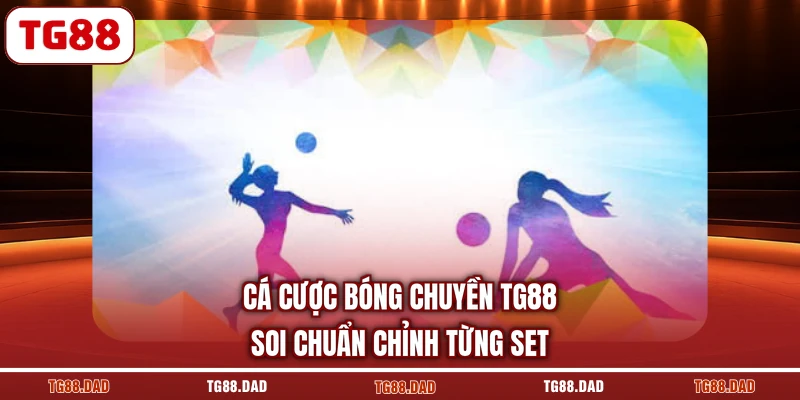 Cá Cược Bóng Chuyền TG88 - Soi Chuẩn Chỉnh Từng Set