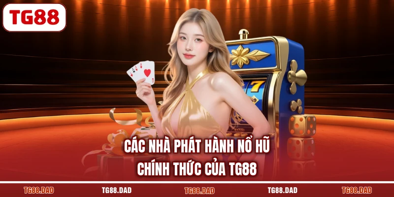 Các nhà phát hành nổ hũ chính thức của TG88