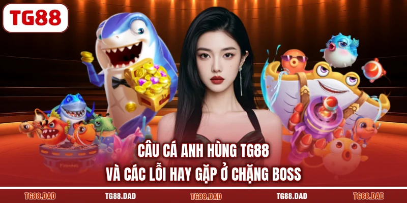 Câu cá anh hùng TG88 và các lỗi hay gặp ở chặng boss