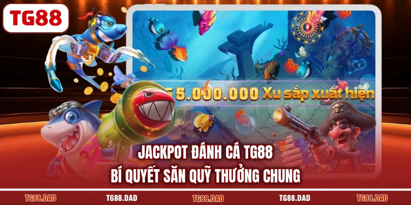 Jackpot Đánh Cá TG88 Bí Quyết Săn Quỹ Thưởng Chung