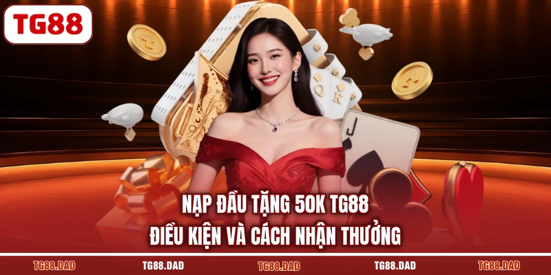 Nạp Đầu Tặng 50K TG88 Điều Kiện Và Cách Nhận Thưởng