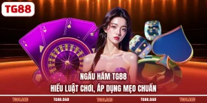 Ngầu Hầm TG88 - Hiểu Luật Chơi, Áp Dụng Mẹo Chuẩn