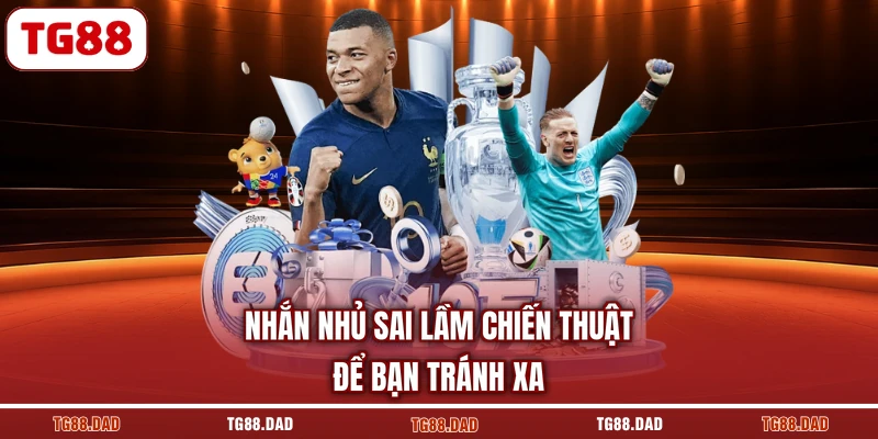 Nhắn nhủ sai lầm chiến thuật để bạn tránh xa