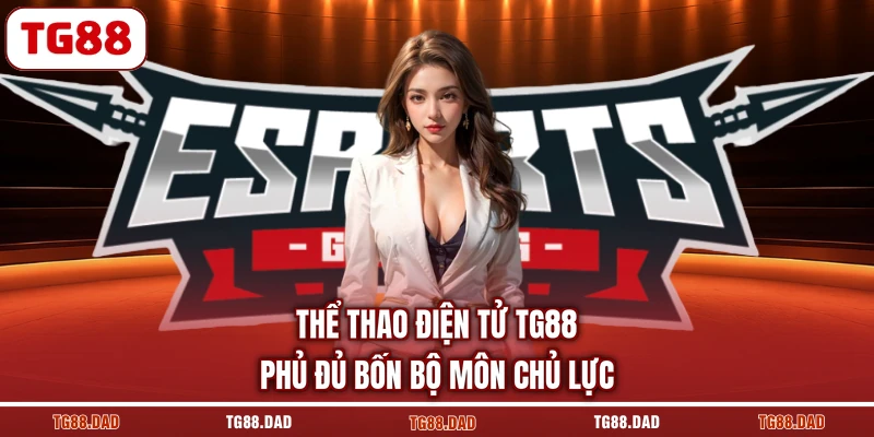 Thể thao điện tử TG88 phủ đủ bốn bộ môn chủ lực