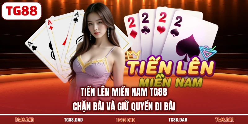 Tiến Lên Miền Nam TG88 - Chặn Bài Và Giữ Quyền Đi Bài